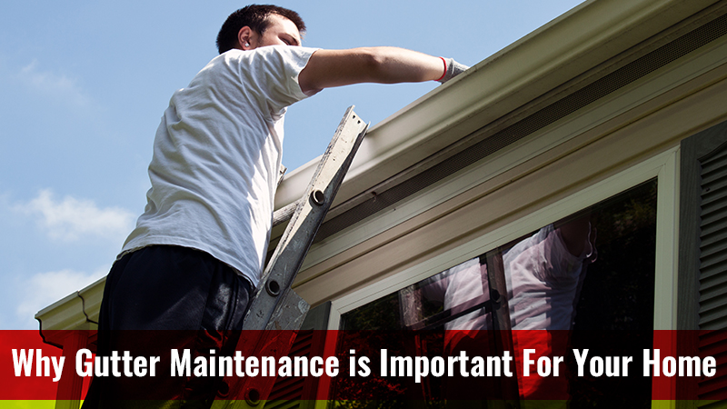 Why Gutter Maintenance is Important For Your Home