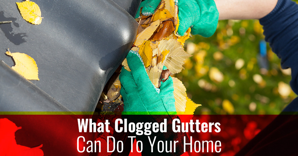 What Clogged Gutters Can Do To Your Home