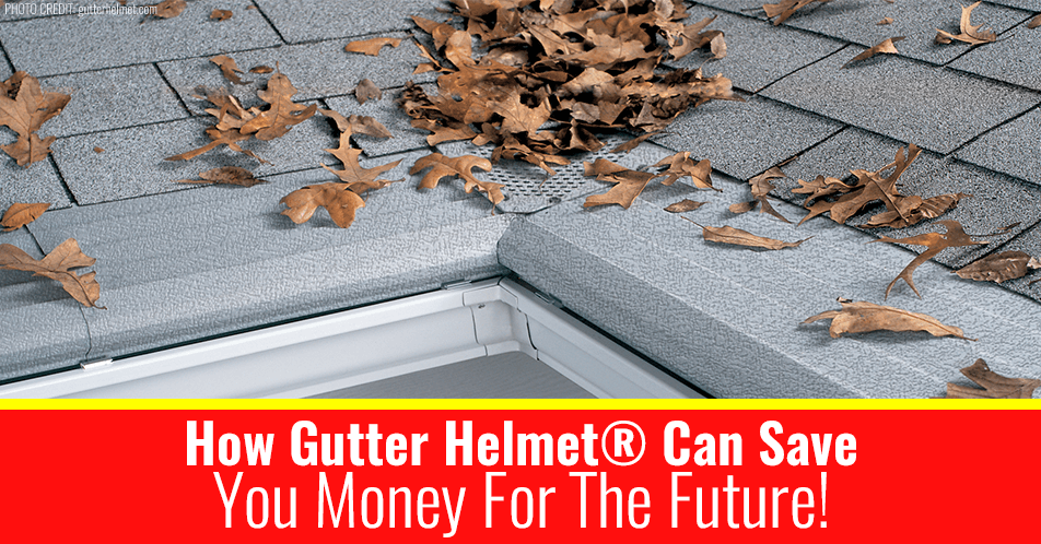 How Gutter Helmet® Can Save You Money For The Future!